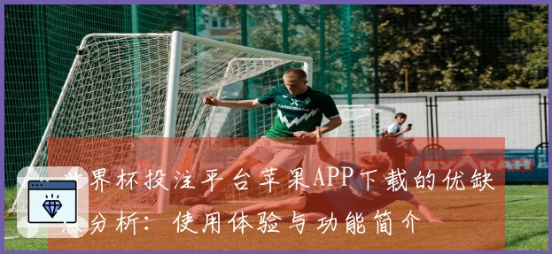 世界杯投注平台苹果APP下载的优缺点分析：使用体验与功能简介
