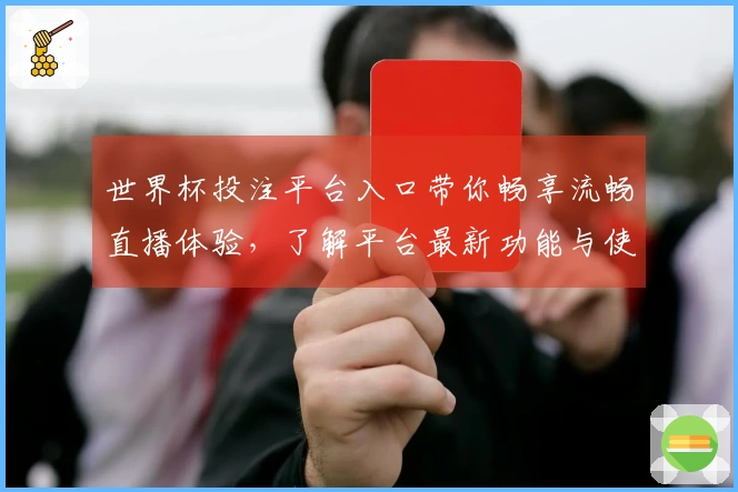 世界杯投注平台入口带你畅享流畅直播体验，了解平台最新功能与使用技巧