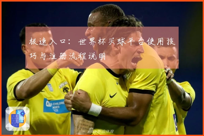 极速入口：世界杯买球平台使用技巧与注册流程说明