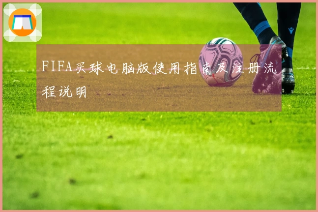 FIFA买球电脑版使用指南及注册流程说明