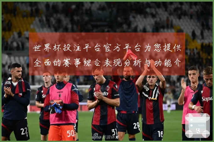 世界杯投注平台官方平台为您提供全面的赛事综合表现分析与功能介绍