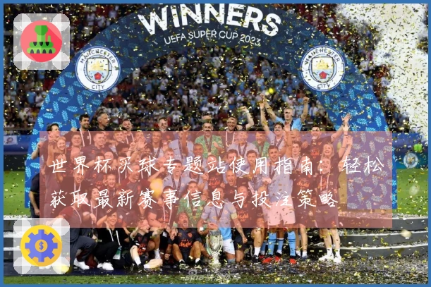世界杯买球专题站使用指南：轻松获取最新赛事信息与投注策略