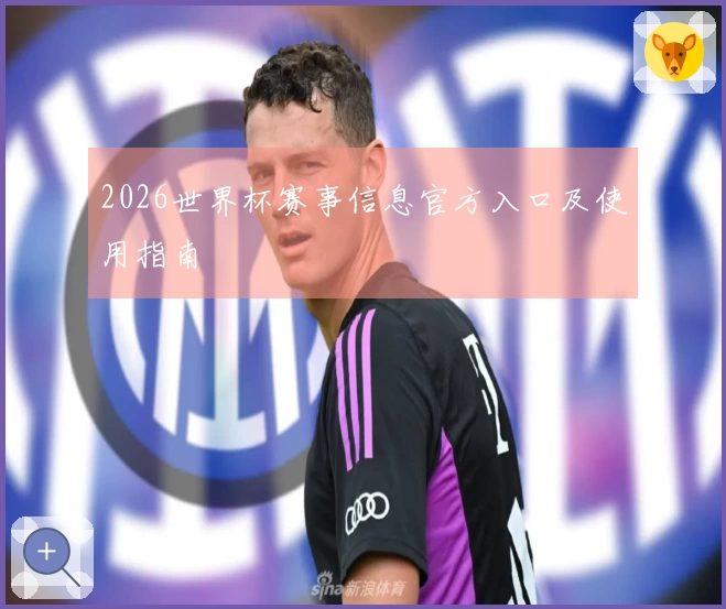 2026世界杯赛事信息官方入口及使用指南