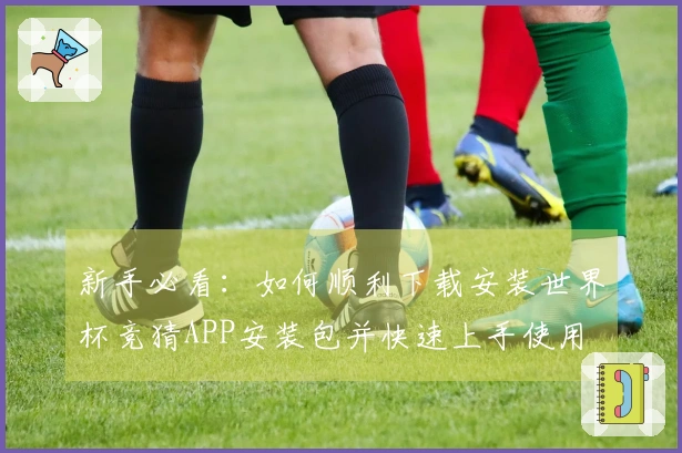 新手必看：如何顺利下载安装世界杯竞猜APP安装包并快速上手使用