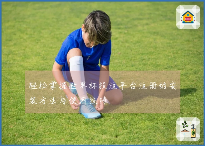 轻松掌握世界杯投注平台注册的安装方法与使用技巧