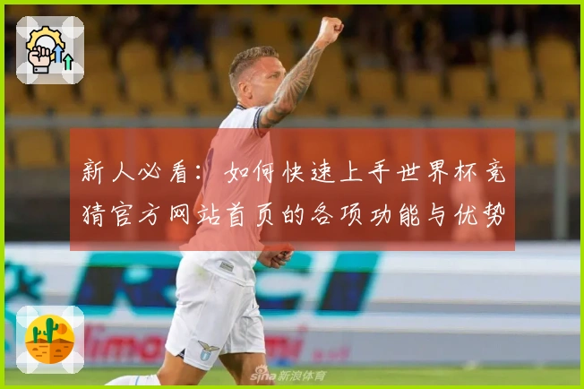 新人必看：如何快速上手世界杯竞猜官方网站首页的各项功能与优势