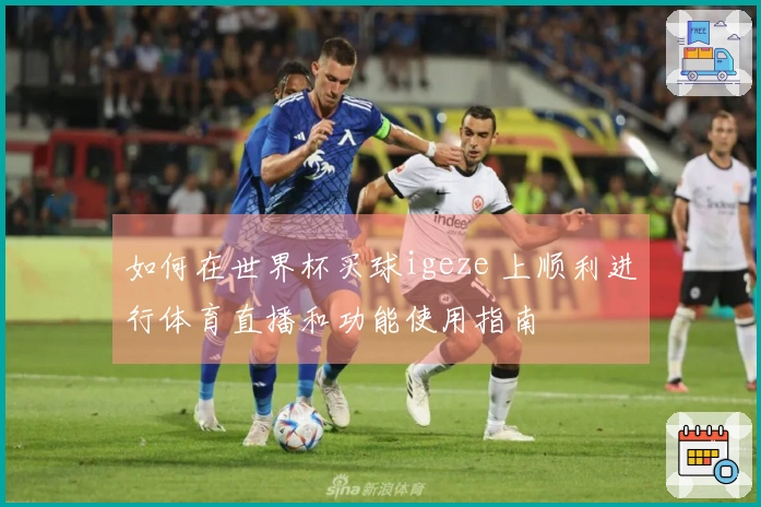 如何在世界杯买球igeze 上顺利进行体育直播和功能使用指南