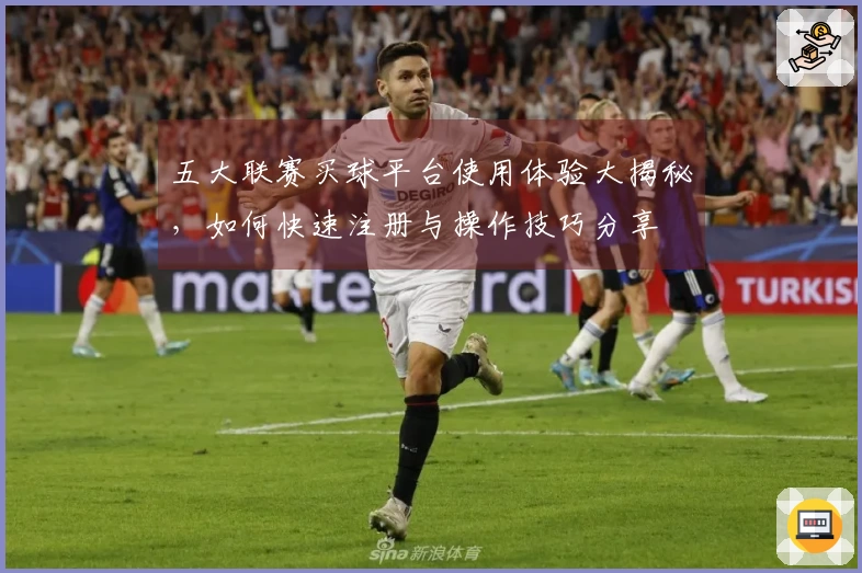 五大联赛买球平台使用体验大揭秘，如何快速注册与操作技巧分享
