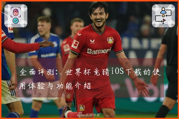 全面评测：世界杯竞猜iOS下载的使用体验与功能介绍