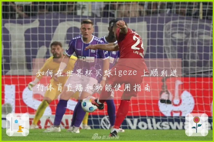 如何在世界杯买球igeze 上顺利进行体育直播和功能使用指南