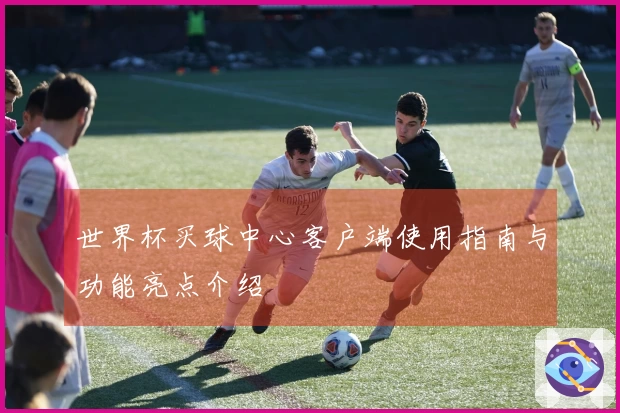 世界杯买球中心客户端使用指南与功能亮点介绍