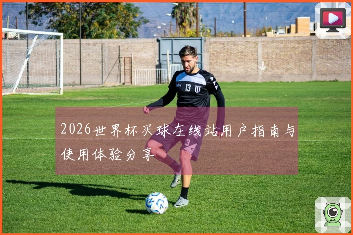 2026世界杯买球在线站用户指南与使用体验分享