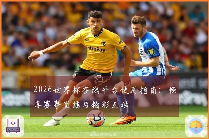 2026世界杯在线平台使用指南：畅享赛事直播与精彩互动