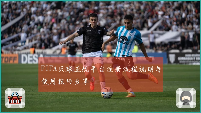FIFA买球正规平台注册流程说明与使用技巧分享