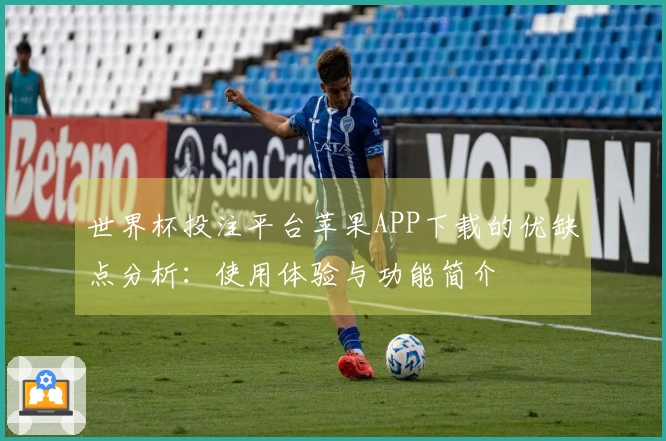 世界杯投注平台苹果APP下载的优缺点分析：使用体验与功能简介