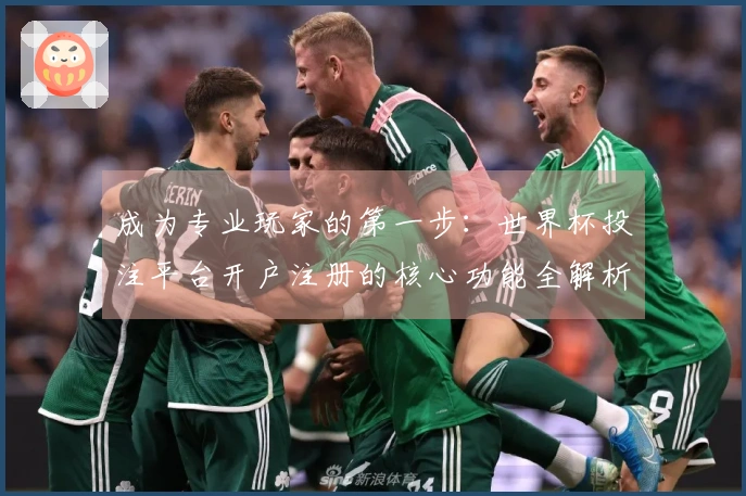 成为专业玩家的第一步:世界杯投注平台开户注册的核心功能全解析