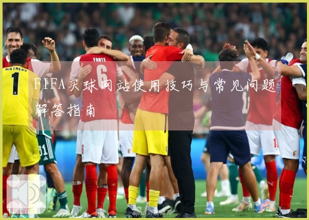 FIFA买球网站使用技巧与常见问题解答指南