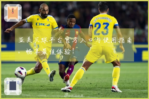 亚美买球平台官方入口与使用指南，畅享最佳体验！